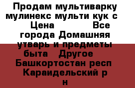 Продам мультиварку мулинекс мульти кук с490 › Цена ­ 4 000 - Все города Домашняя утварь и предметы быта » Другое   . Башкортостан респ.,Караидельский р-н